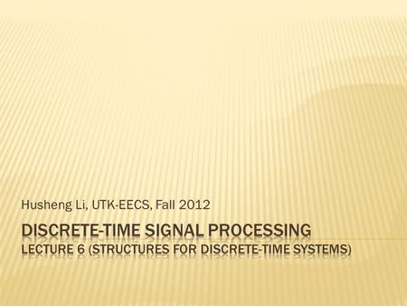 Husheng Li, UTK-EECS, Fall 2012.  Study how to implement the LTI discrete-time systems.  We first present the block diagram and signal flow graph. 