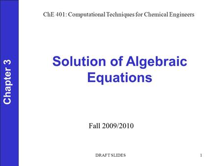 Chapter 3 Solution of Algebraic Equations 1 ChE 401: Computational Techniques for Chemical Engineers Fall 2009/2010 DRAFT SLIDES.