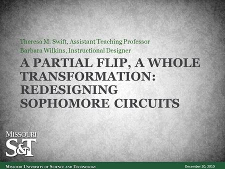 A PARTIAL FLIP, A WHOLE TRANSFORMATION: REDESIGNING SOPHOMORE CIRCUITS Theresa M. Swift, Assistant Teaching Professor Barbara Wilkins, Instructional Designer.