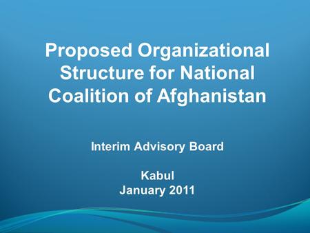 Proposed Organizational Structure for National Coalition of Afghanistan Interim Advisory Board Kabul January 2011.