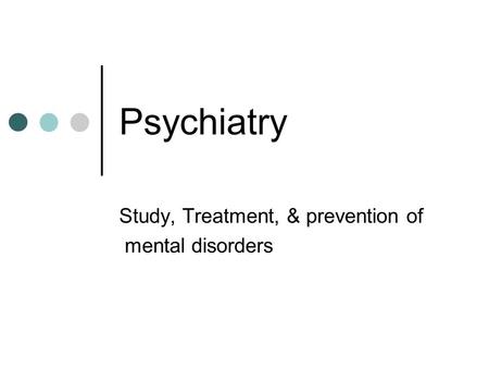 Psychiatry Study, Treatment, & prevention of mental disorders.