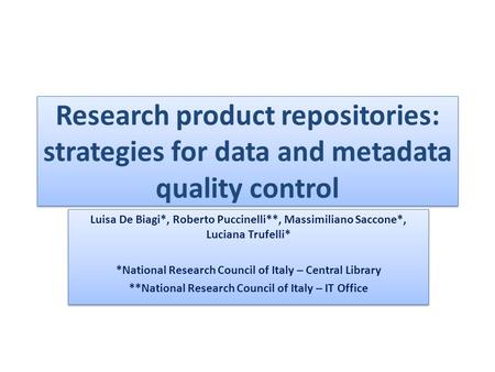Research product repositories: strategies for data and metadata quality control Luisa De Biagi*, Roberto Puccinelli**, Massimiliano Saccone*, Luciana Trufelli*