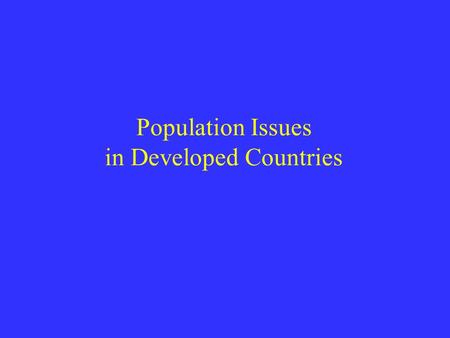 Population Issues in Developed Countries. What’s happening? fertility rates in the developed world have plunged only one country (USA) has a rate above.