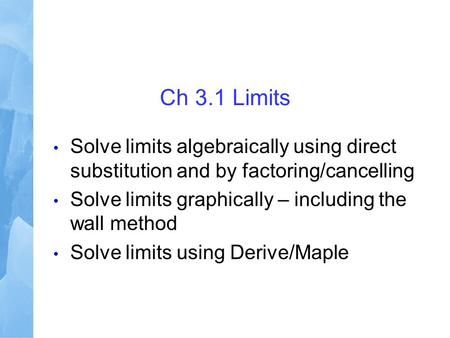 Ch 3.1 Limits Solve limits algebraically using direct substitution and by factoring/cancelling Solve limits graphically – including the wall method Solve.