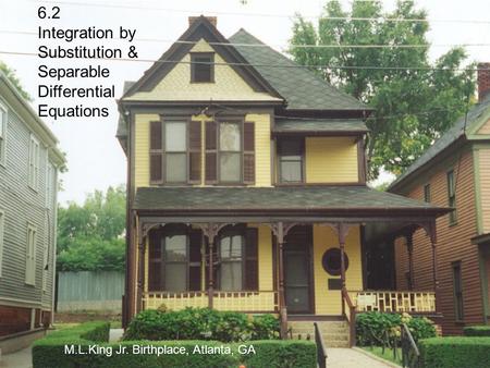 6.2 Integration by Substitution & Separable Differential Equations M.L.King Jr. Birthplace, Atlanta, GA.