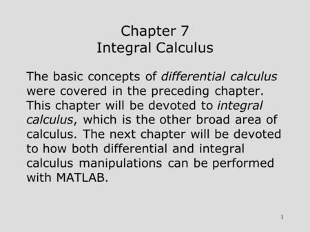 1 Chapter 7 Integral Calculus The basic concepts of differential calculus were covered in the preceding chapter. This chapter will be devoted to integral.