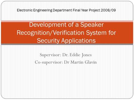 Supervisor: Dr. Eddie Jones Co-supervisor: Dr Martin Glavin Electronic Engineering Department Final Year Project 2008/09 Development of a Speaker Recognition/Verification.