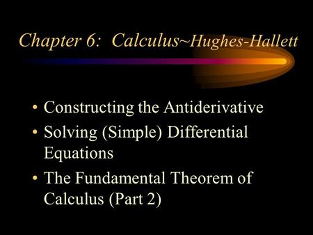 Constructing the Antiderivative Solving (Simple) Differential Equations The Fundamental Theorem of Calculus (Part 2) Chapter 6: Calculus~ Hughes-Hallett.