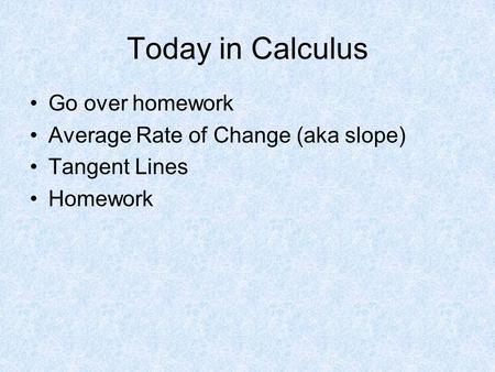Today in Calculus Go over homework Average Rate of Change (aka slope)