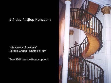 2.1 day 1: Step Functions “Miraculous Staircase” Loretto Chapel, Santa Fe, NM Two 360 o turns without support!