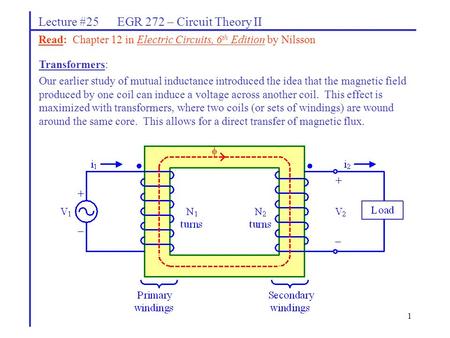 1 Lecture #25 EGR 272 – Circuit Theory II Transformers: Our earlier study of mutual inductance introduced the idea that the magnetic field produced by.