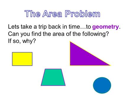 Lets take a trip back in time…to geometry. Can you find the area of the following? If so, why?