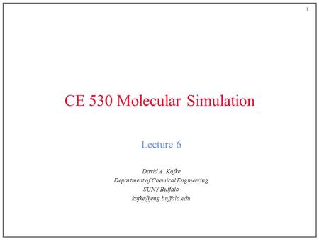 1 CE 530 Molecular Simulation Lecture 6 David A. Kofke Department of Chemical Engineering SUNY Buffalo