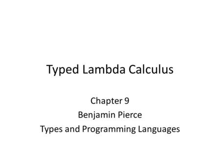 Typed Lambda Calculus Chapter 9 Benjamin Pierce Types and Programming Languages.