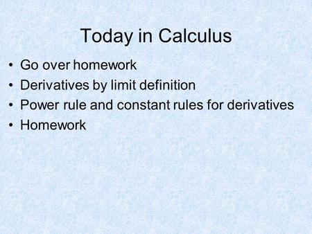 Today in Calculus Go over homework Derivatives by limit definition Power rule and constant rules for derivatives Homework.