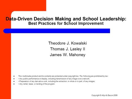Copyright © Allyn & Bacon 2008 Data-Driven Decision Making and School Leadership: Best Practices for School Improvement Theodore J. Kowalski Thomas J.