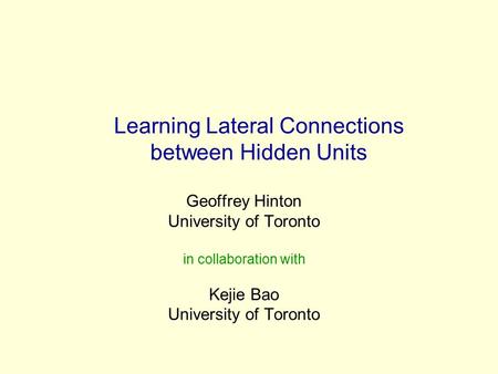 Learning Lateral Connections between Hidden Units Geoffrey Hinton University of Toronto in collaboration with Kejie Bao University of Toronto.