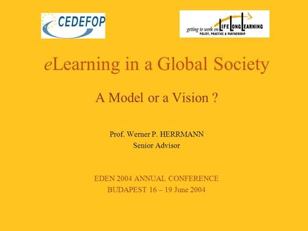 ELearning in a Global Society A Model or a Vision ? Prof. Werner P. HERRMANN Senior Advisor EDEN 2004 ANNUAL CONFERENCE BUDAPEST 16 – 19 June 2004.