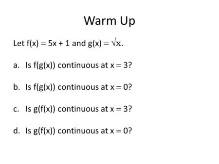 Warm Up Let f(x)  5x + 1 and g(x)  √x. a.Is f(g(x)) continuous at x  3? b.Is f(g(x)) continuous at x  0? c.Is g(f(x)) continuous at x  3? d.Is g(f(x))