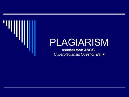 PLAGIARISM adapted from ANGEL Cyberplagiarism Question Bank.