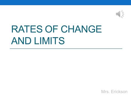 RATES OF CHANGE AND LIMITS Mrs. Erickson Limits and Continuity The concept of a limit is one of the ideas that distinguishes calculus from algebra and.