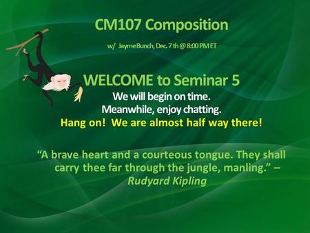 CM107 Composition w/ Jayme Bunch, Dec. 7 8:00 PM ET WELCOME to Seminar 5 We will begin on time. Meanwhile, enjoy chatting. Hang on! We are almost.