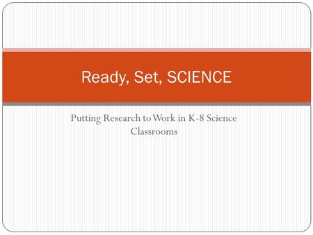 Putting Research to Work in K-8 Science Classrooms Ready, Set, SCIENCE.