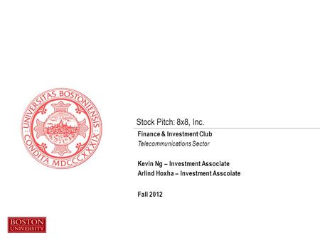Stock Pitch: 8x8, Inc. Finance & Investment Club Telecommunications Sector Kevin Ng – Investment Associate Arlind Hoxha – Investment Asscoiate Fall 2012.