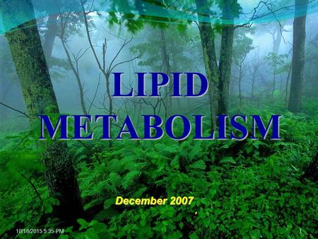 10/18/2015 5:36 PM1 LIPID METABOLISM December 2007.
