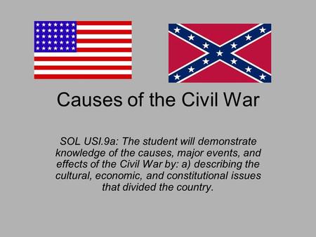 Causes of the Civil War SOL USI.9a: The student will demonstrate knowledge of the causes, major events, and effects of the Civil War by: a) describing.