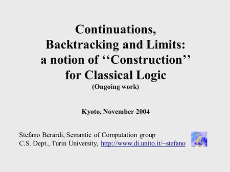 Continuations, Backtracking and Limits: a notion of ‘‘Construction’’ for Classical Logic (Ongoing work) Kyoto, November 2004 Stefano Berardi, Semantic.