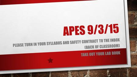 APES 9/3/15 PLEASE TURN IN YOUR SYLLABUS AND SAFETY CONTRACT TO THE INBOX (BACK OF CLASSROOM) TAKE OUT YOUR LAB BOOK.