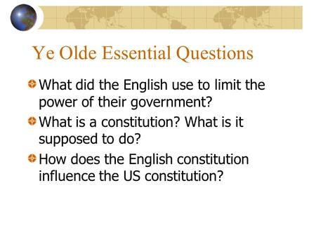 Ye Olde Essential Questions What did the English use to limit the power of their government? What is a constitution? What is it supposed to do? How does.