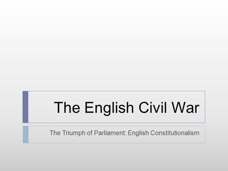 The English Civil War The Triumph of Parliament: English Constitutionalism.