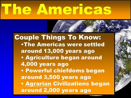 Couple Things To Know: The Americas were settled around 13,000 years ago Agriculture began around 4,000 years ago Powerful chiefdoms began around 3,500.