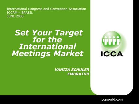 International Congress and Convention Association ICCRM – BRASIL JUNE 2005 Set Your Target for the International Meetings Market VANIZA SCHULER EMBRATUR.