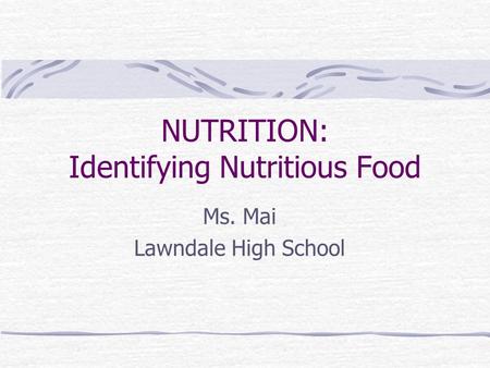 NUTRITION: Identifying Nutritious Food Ms. Mai Lawndale High School.