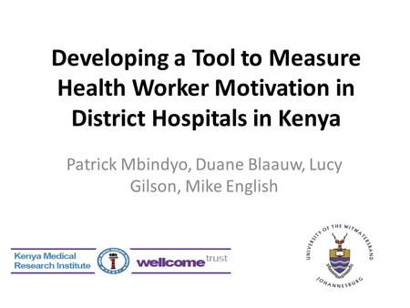 Developing a Tool to Measure Health Worker Motivation in District Hospitals in Kenya Patrick Mbindyo, Duane Blaauw, Lucy Gilson, Mike English.