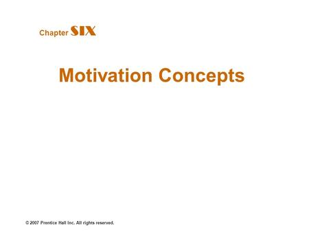 © 2007 Prentice Hall Inc. All rights reserved. Motivation Concepts Chapter SIX.