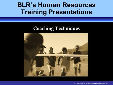 31511232/0903 © 2003 Business & Legal Reports, Inc. BLR’s Human Resources Training Presentations Coaching Techniques.