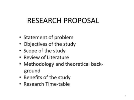 RESEARCH PROPOSAL Statement of problem Objectives of the study Scope of the study Review of Literature Methodology and theoretical back- ground Benefits.
