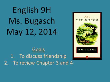 English 9H Ms. Bugasch May 12, 2014 Goals 1.To discuss friendship 2.To review Chapter 3 and 4.