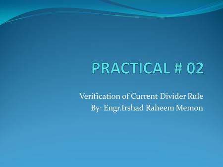 Verification of Current Divider Rule By: Engr.Irshad Raheem Memon