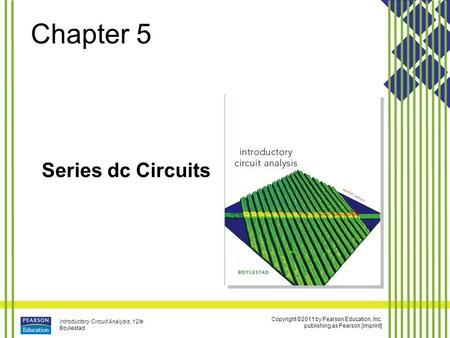Copyright ©2011 by Pearson Education, Inc. publishing as Pearson [imprint] Introductory Circuit Analysis, 12/e Boylestad Chapter 5 Series dc Circuits.