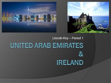 Lincoln Key – Period 1. United Arab Emirates – Location / History  Borders the Gulf of Oman and the Persian Gulf, between Oman and Saudi Arabia in southwest.
