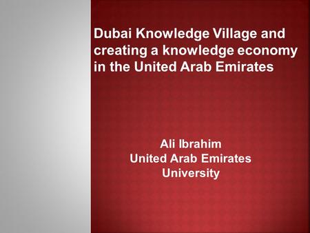 Dubai Knowledge Village and creating a knowledge economy in the United Arab Emirates Ali Ibrahim United Arab Emirates University.