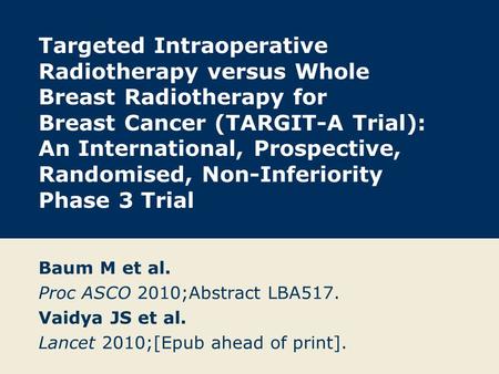Targeted Intraoperative Radiotherapy versus Whole Breast Radiotherapy for Breast Cancer (TARGIT-A Trial): An International, Prospective, Randomised, Non-Inferiority.