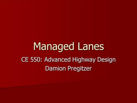 Managed Lanes CE 550: Advanced Highway Design Damion Pregitzer.