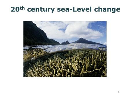 1 20 th century sea-Level change. The Earth’s ice is melting, sea level has increased ~3 inches since 1960 ~1 inch since 1993 -signs of accelerating melting.