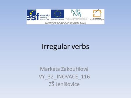 Irregular verbs Markéta Zakouřilová VY_32_INOVACE_116 ZŠ Jenišovice.